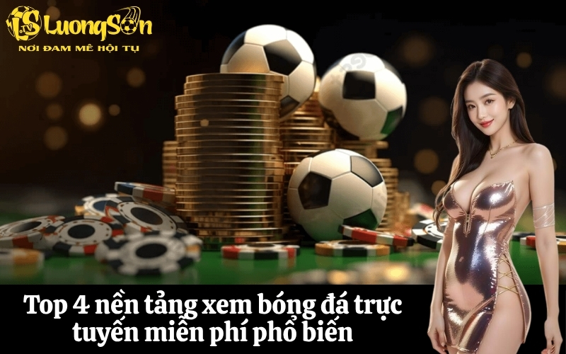 Top 4 nền tảng xem bóng đá trực tuyến miễn phí phổ biến
