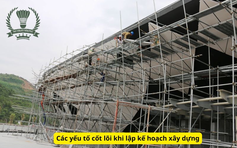 Các yếu tố cốt lõi khi lập kế hoạch xây dựng