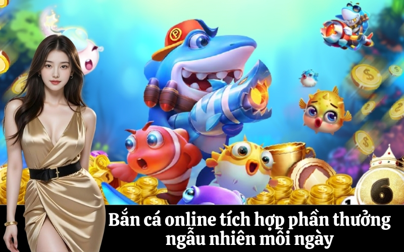 Bắn cá online tích hợp phần thưởng ngẫu nhiên mỗi ngày