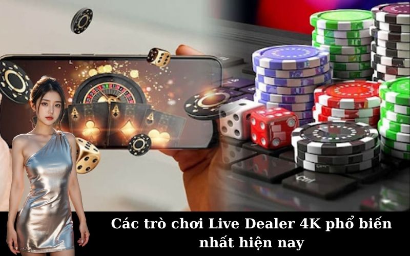 Các trò chơi Live Dealer 4K phổ biến nhất hiện nay