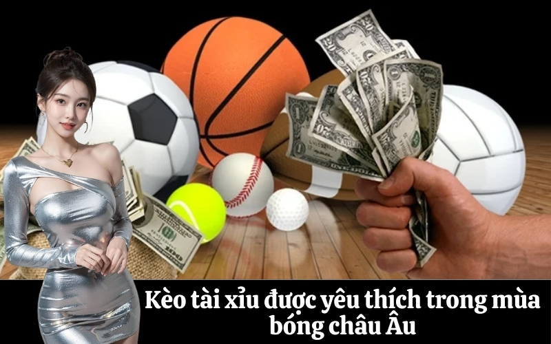 Kèo tài xỉu được yêu thích trong mùa bóng châu Âu