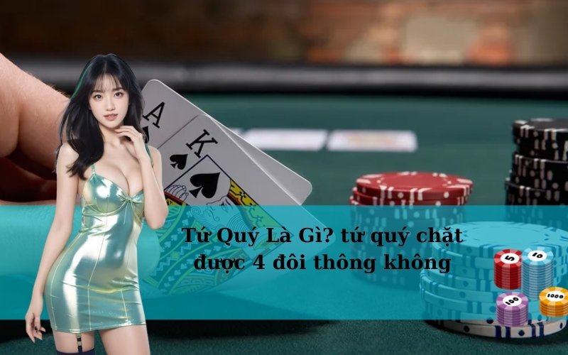 Tứ Quý Là Gì? tứ quý chặt được 4 đôi thông không