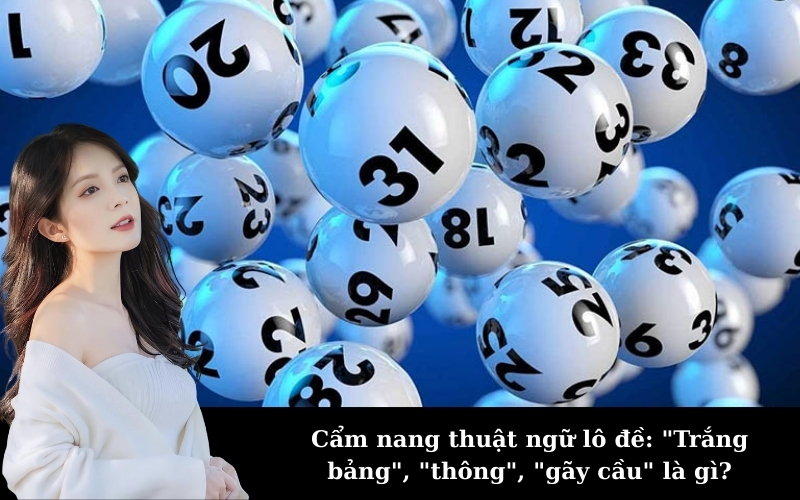 Cẩm nang thuật ngữ lô đề: "Trắng bảng", "thông", "gãy cầu" là gì?