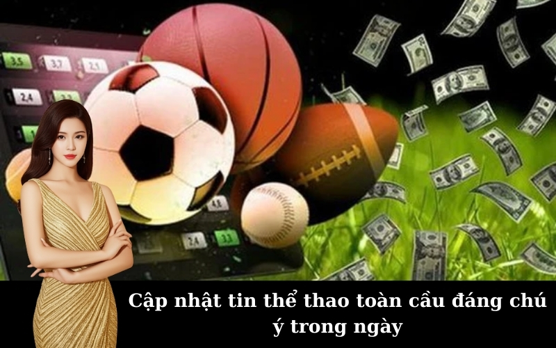 Cập nhật tin thể thao toàn cầu đáng chú ý trong ngày