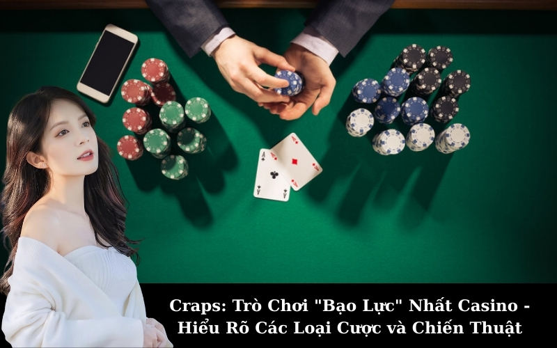 Craps: Trò Chơi "Bạo Lực" Nhất Casino - Hiểu Rõ Các Loại Cược và Chiến Thuật