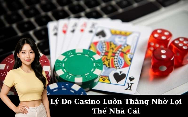 Lý Do Casino Luôn Thắng Nhờ Lợi Thế Nhà Cái