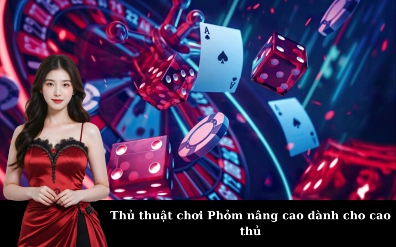 Thủ thuật chơi Phỏm nâng cao dành cho cao thủ