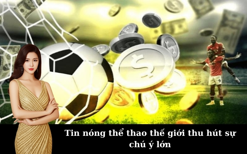 Tin nóng thể thao thế giới thu hút sự chú ý lớn