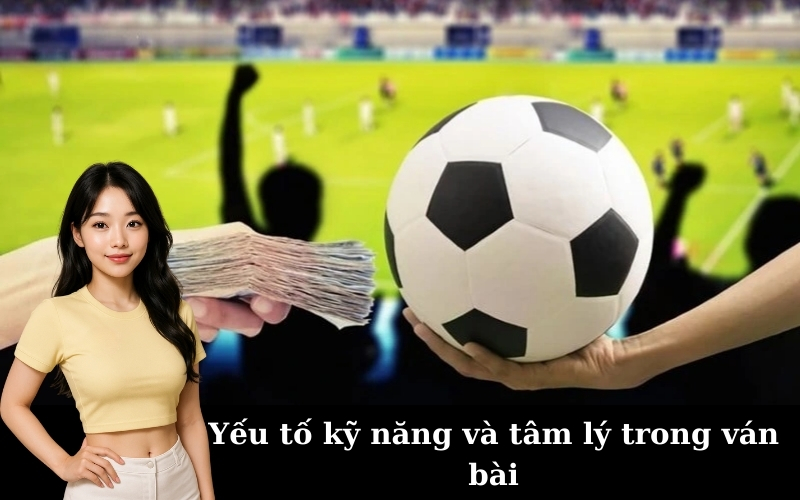 Yếu tố kỹ năng và tâm lý trong ván bài