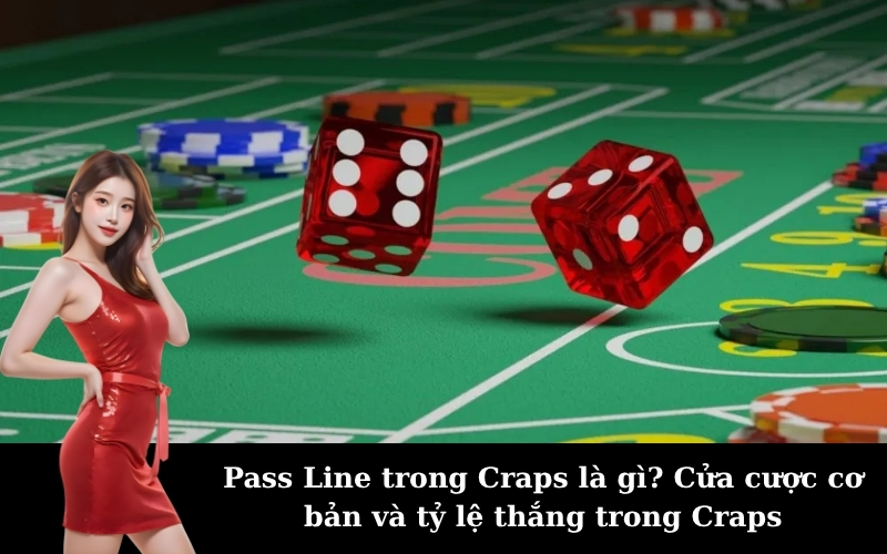 Pass Line trong Craps là gì? Cửa cược cơ bản và tỷ lệ thắng trong Craps