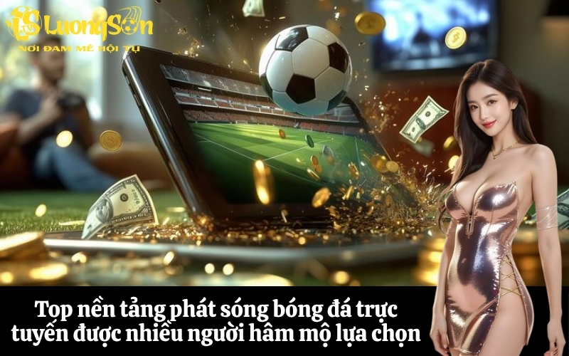 Top nền tảng phát sóng bóng đá trực tuyến được nhiều người hâm mộ lựa chọn