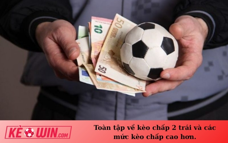 Toàn tập về kèo chấp 2 trái và các mức kèo chấp cao hơn.