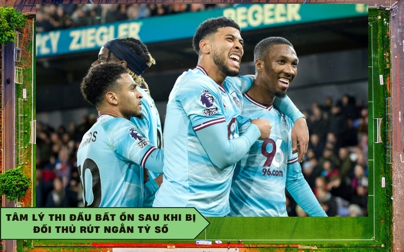 Tâm lý thi đấu bất ổn sau khi bị đối thủ rút ngắn tỷ số